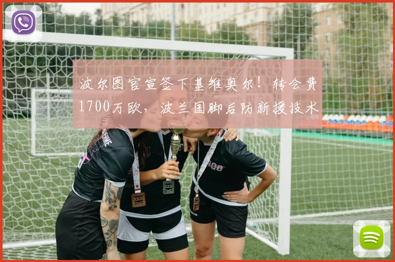 波尔图官宣签下基维奥尔!转会费1700万欧,波兰国脚后防新援技术特点解析