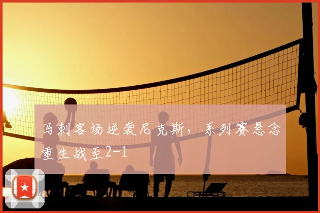 马刺客场逆袭尼克斯，系列赛悬念重生战至2-1