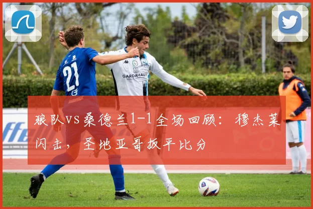 狼队vs桑德兰1-1全场回顾：穆杰莱闪击，圣地亚哥扳平比分