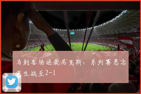 马刺客场逆袭尼克斯,系列赛悬念重生战至2-1