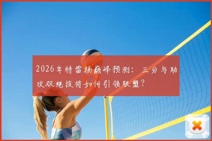 2026年特雷杨巅峰预测：三分与助攻双绝技将如何引领联盟？