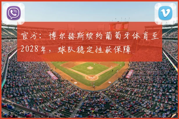 官方:博尔赫斯续约葡萄牙体育至2028年,球队稳定性获保障