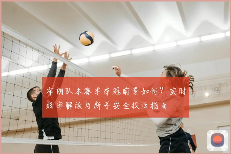 布朗队本赛季夺冠前景如何？实时赔率解读与新手安全投注指南