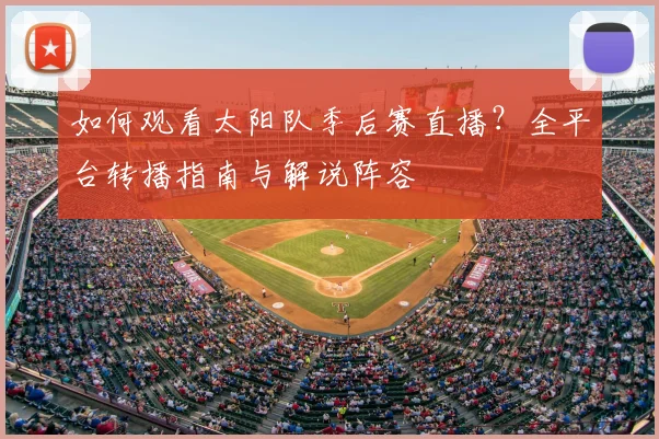 如何观看太阳队季后赛直播?全平台转播指南与解说阵容