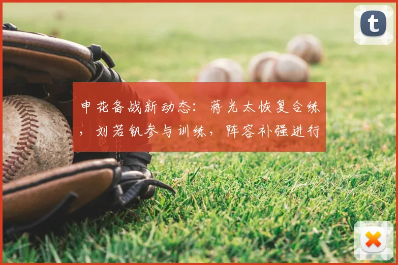 申花备战新动态:蒋光太恢复合练,刘若钒参与训练,阵容补强进行中