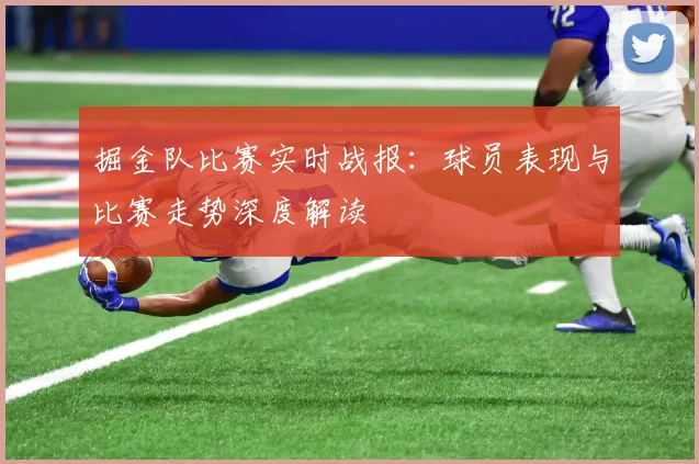 掘金队比赛实时战报：球员表现与比赛走势深度解读