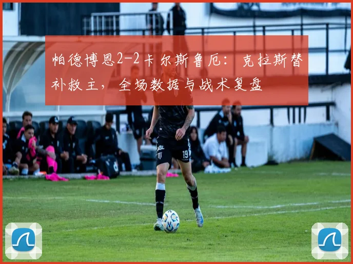 帕德博恩2-2卡尔斯鲁厄：克拉斯替补救主，全场数据与战术复盘