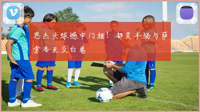恩杰头球憾中门框！都灵半场与萨索洛互交白卷