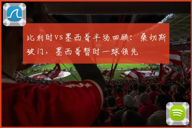 比利时vs墨西哥半场回顾:桑切斯破门,墨西哥暂时一球领先